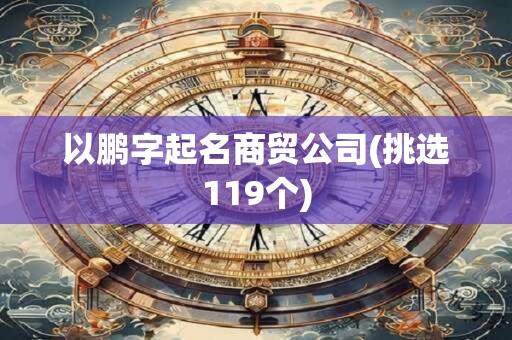 以鹏字起名商贸公司(挑选119个)
