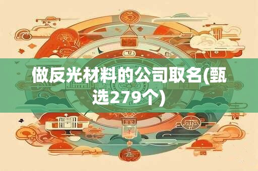 做反光材料的公司取名(甄选279个)
