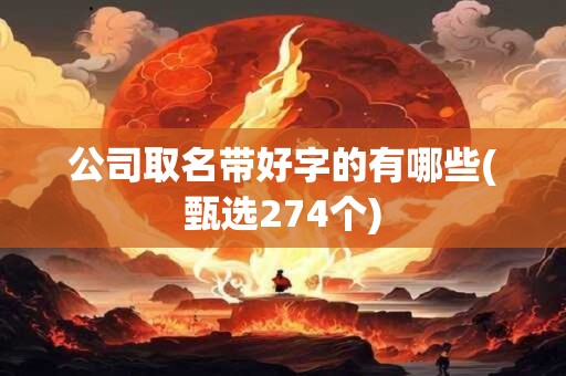 公司取名带好字的有哪些(甄选274个)
