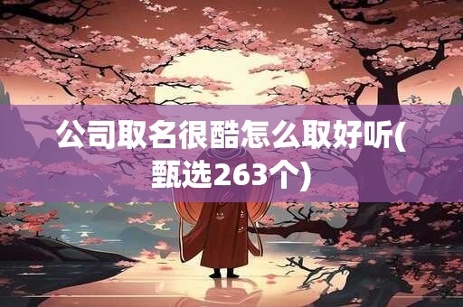 公司取名很酷怎么取好听(甄选263个)
