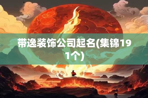 带逸装饰公司起名(集锦191个)