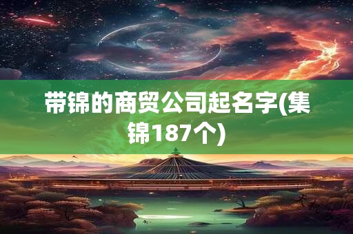 带锦的商贸公司起名字(集锦187个)