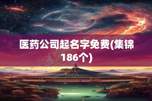 医药公司起名字免费(集锦186个)