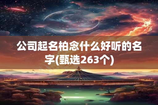 公司起名柏念什么好听的名字(甄选263个)