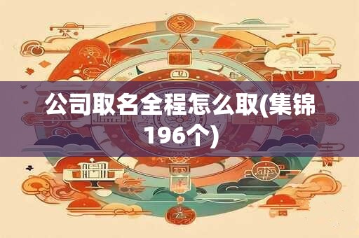 公司取名全程怎么取(集锦196个)