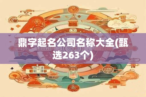 鼎字起名公司名称大全(甄选263个)