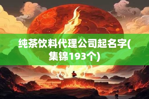 纯茶饮料代理公司起名字(集锦193个)