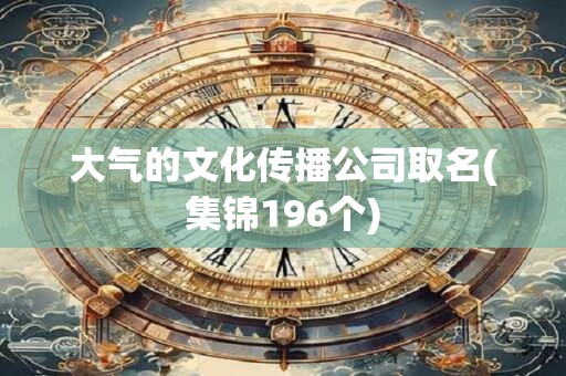 大气的文化传播公司取名(集锦196个)