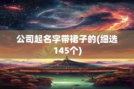 公司起名字带裙子的(细选145个)
