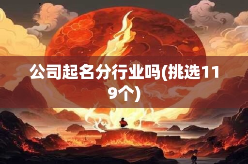 公司起名分行业吗(挑选119个)