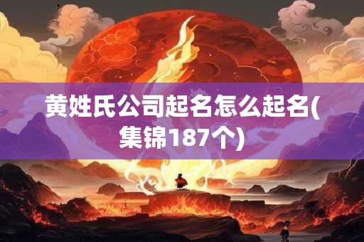 黄姓氏公司起名怎么起名(集锦187个)