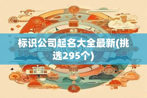 标识公司起名大全最新(挑选295个)