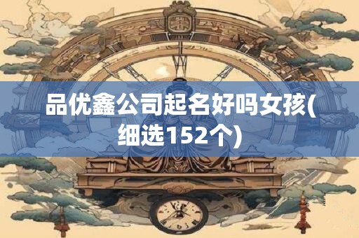 品优鑫公司起名好吗女孩(细选152个)