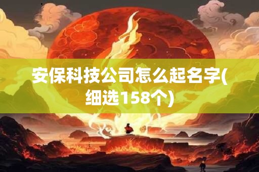 安保科技公司怎么起名字(细选158个)