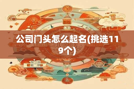 公司门头怎么起名(挑选119个)