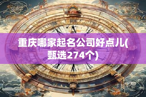 重庆哪家起名公司好点儿(甄选274个)