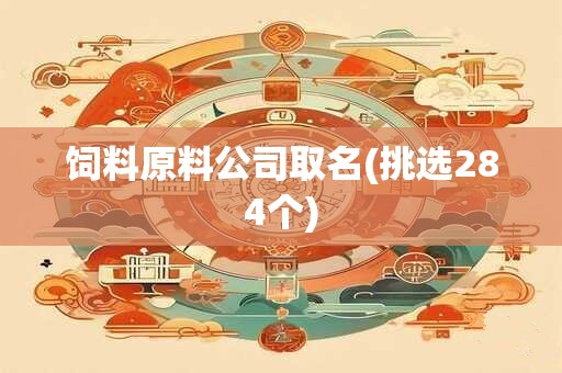 饲料原料公司取名(挑选284个)