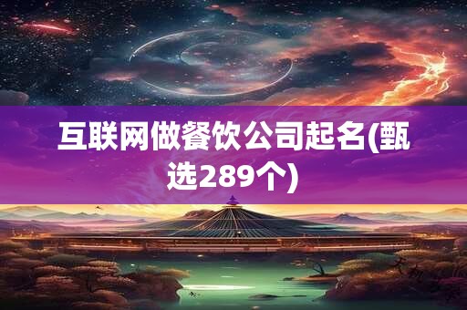 互联网做餐饮公司起名(甄选289个)