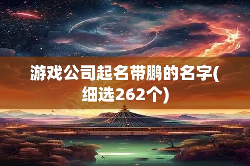 游戏公司起名带鹏的名字(细选262个)