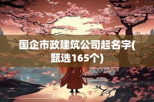国企市政建筑公司起名字(甄选165个)