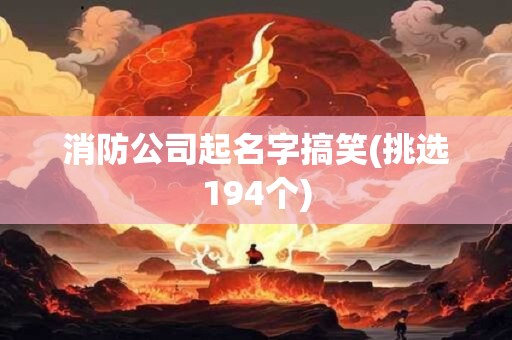 消防公司起名字搞笑(挑选194个)