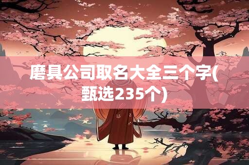 磨具公司取名大全三个字(甄选235个)