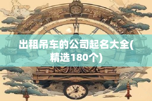 出租吊车的公司起名大全(精选180个)
