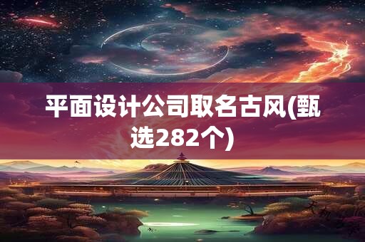 平面设计公司取名古风(甄选282个)