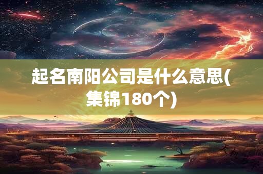 起名南阳公司是什么意思(集锦180个)