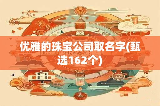 优雅的珠宝公司取名字(甄选162个)