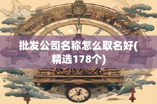 批发公司名称怎么取名好(精选178个)