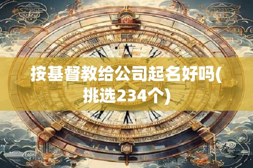 按基督教给公司起名好吗(挑选234个)