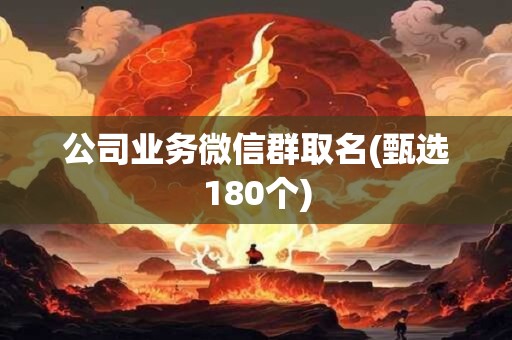 公司业务微信群取名(甄选180个)