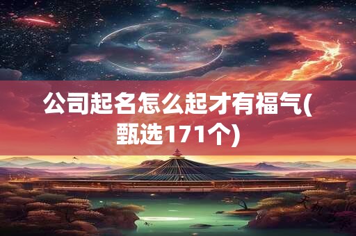 公司起名怎么起才有福气(甄选171个)