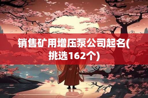 销售矿用增压泵公司起名(挑选162个)
