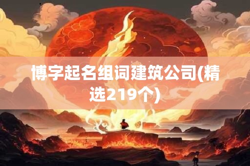 博字起名组词建筑公司(精选219个)