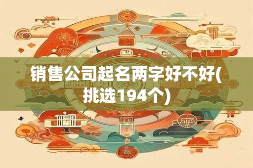 销售公司起名两字好不好(挑选194个)
