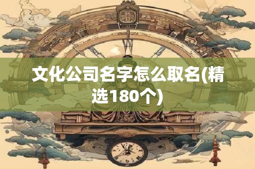 文化公司名字怎么取名(精选180个)