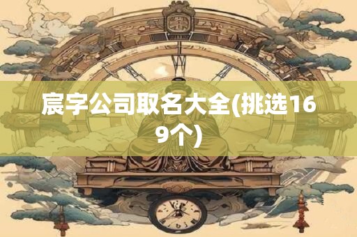 宸字公司取名大全(挑选169个)
