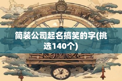 简装公司起名搞笑的字(挑选140个)