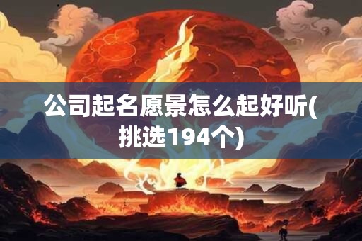 公司起名愿景怎么起好听(挑选194个)
