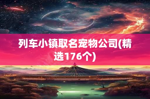 列车小镇取名宠物公司(精选176个)