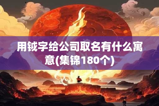 用钺字给公司取名有什么寓意(集锦180个)