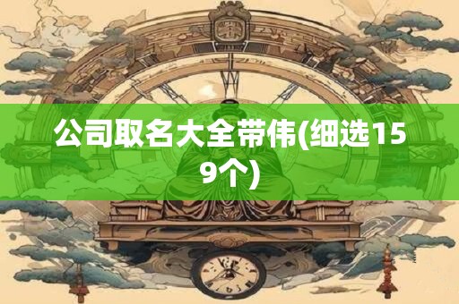 公司取名大全带伟(细选159个)