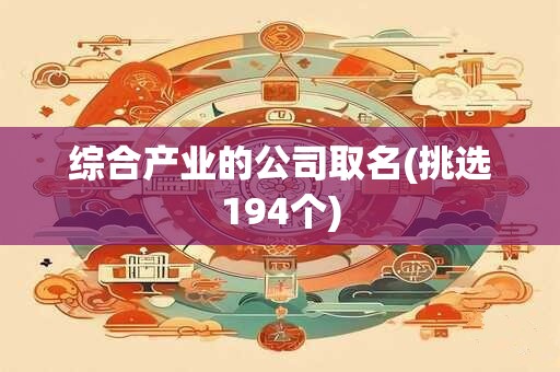 综合产业的公司取名(挑选194个)