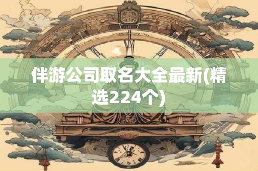 伴游公司取名大全最新(精选224个)