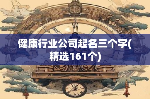 健康行业公司起名三个字(精选161个)