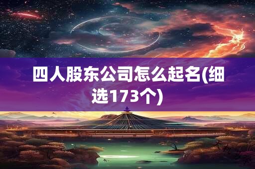 四人股东公司怎么起名(细选173个)
