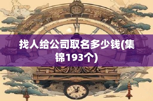 找人给公司取名多少钱(集锦193个)