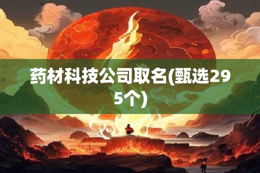 药材科技公司取名(甄选295个)